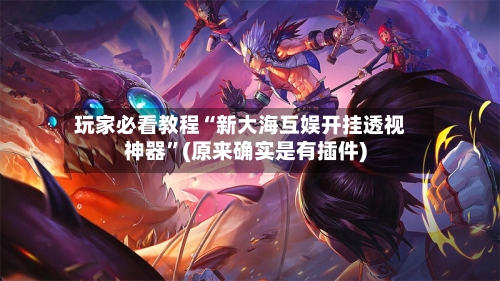 玩家必看教程“新大海互娱开挂透视神器	”(原来确实是有插件)-第1张图片