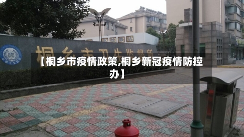 【桐乡市疫情政策,桐乡新冠疫情防控办】-第1张图片