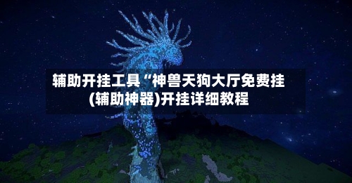 辅助开挂工具“神兽天狗大厅免费挂(辅助神器)开挂详细教程-第3张图片