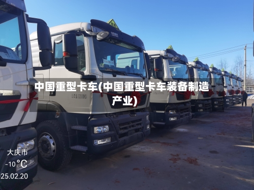 中国重型卡车(中国重型卡车装备制造产业)-第1张图片