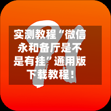 实测教程“微信永和备厅是不是有挂”通用版下载教程！-第1张图片