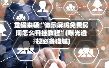 重磅来袭“微乐麻将免费房间怎么开挂教程”(曝光透视必备猫腻)-第1张图片