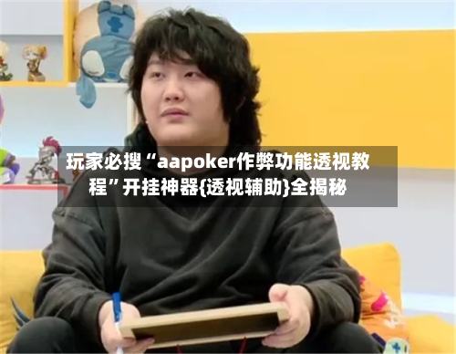 玩家必搜“aapoker作弊功能透视教程	”开挂神器{透视辅助}全揭秘-第1张图片