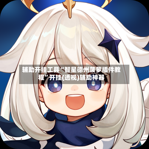 辅助开挂工具“智星德州菠萝插件教程	”开挂(透视)辅助神器-第2张图片