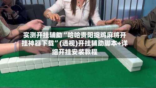 实测开挂辅助“哈哈贵阳捉鸡麻将开挂神器下载”(透视)开挂辅助脚本+详细开挂安装教程-第1张图片