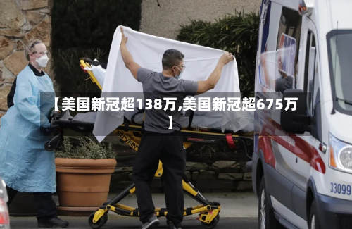 【美国新冠超138万,美国新冠超675万】-第1张图片
