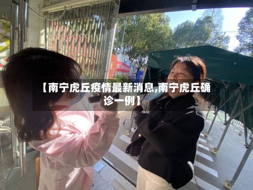 【南宁虎丘疫情最新消息,南宁虎丘确诊一例】-第1张图片