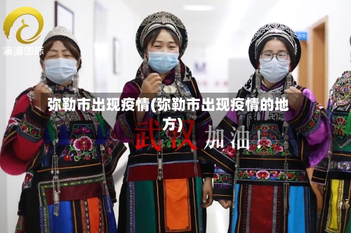 弥勒市出现疫情(弥勒市出现疫情的地方)-第1张图片