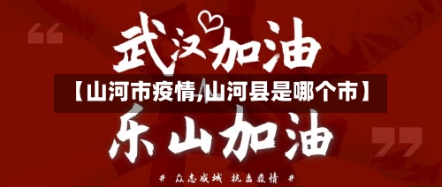 【山河市疫情,山河县是哪个市】-第1张图片