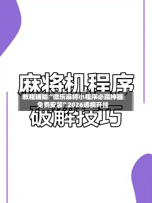 教程辅助“微乐麻将小程序必赢神器免费安装	”2026透视开挂-第1张图片