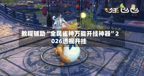 教程辅助“全民雀神万能开挂神器	”2026透视开挂-第3张图片