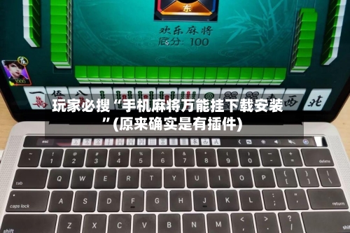 玩家必搜“手机麻将万能挂下载安装”(原来确实是有插件)-第1张图片