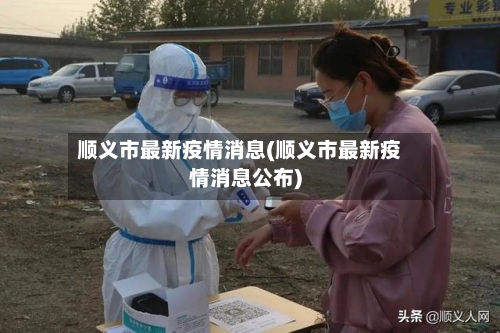 顺义市最新疫情消息(顺义市最新疫情消息公布)-第2张图片