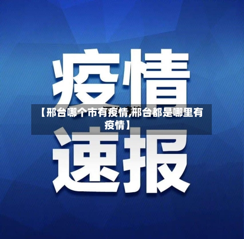 【邢台哪个市有疫情,邢台都是哪里有疫情】-第2张图片