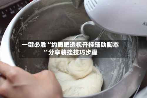 一键必胜“约局吧透视开挂辅助脚本”分享装挂技巧步骤-第3张图片