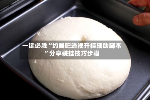 一键必胜“约局吧透视开挂辅助脚本”分享装挂技巧步骤-第2张图片