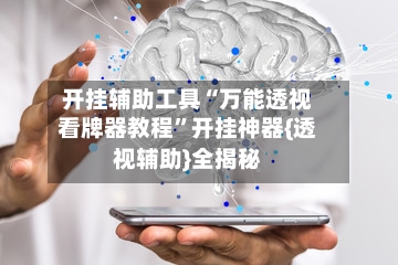 开挂辅助工具“万能透视看牌器教程	”开挂神器{透视辅助}全揭秘-第3张图片