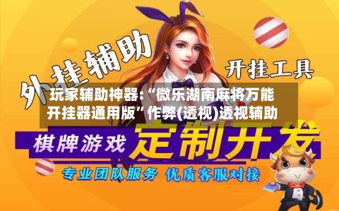 玩家辅助神器:“微乐湖南麻将万能开挂器通用版”作弊(透视)透视辅助-第1张图片