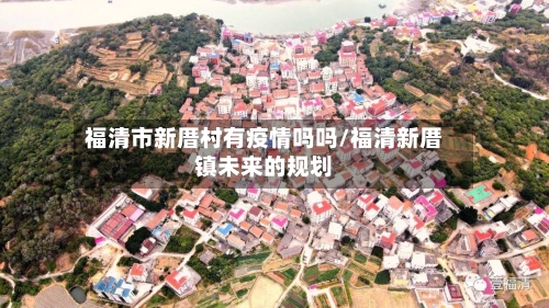 福清市新厝村有疫情吗吗/福清新厝镇未来的规划-第1张图片