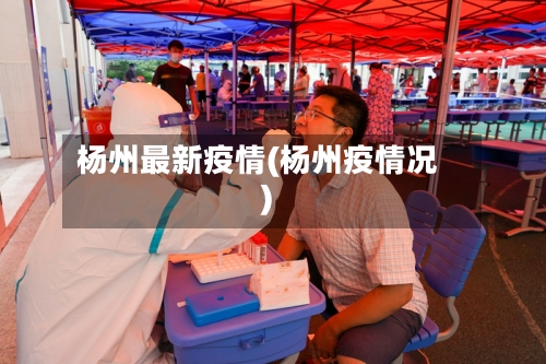 杨州最新疫情(杨州疫情况)-第1张图片