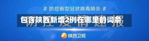 包含陕西新增2例在哪里的词条-第2张图片