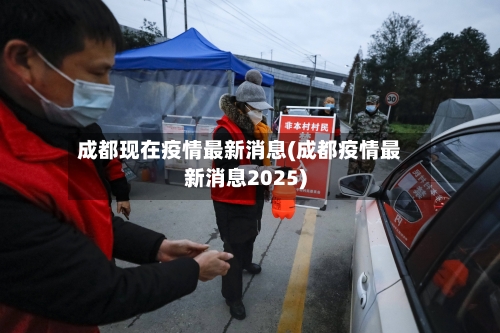 成都现在疫情最新消息(成都疫情最新消息2025)-第2张图片