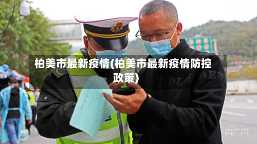 柏美市最新疫情(柏美市最新疫情防控政策)-第1张图片