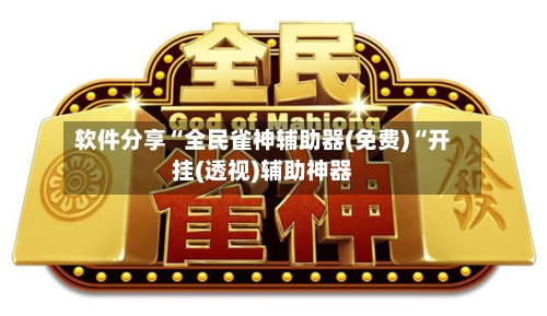 软件分享“全民雀神辅助器(免费)“开挂(透视)辅助神器-第2张图片
