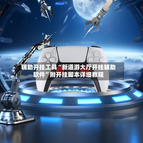 辅助开挂工具“新道游大厅开挂辅助软件	”附开挂脚本详细教程-第2张图片