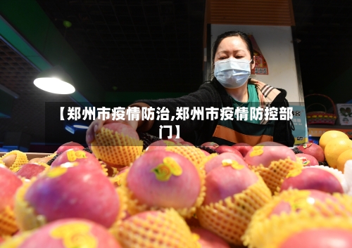 【郑州市疫情防治,郑州市疫情防控部门】-第1张图片