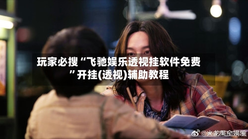 玩家必搜“飞驰娱乐透视挂软件免费”开挂(透视)辅助教程-第1张图片