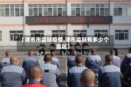 【津市市监狱疫情,津市监狱有多少个监区】-第2张图片