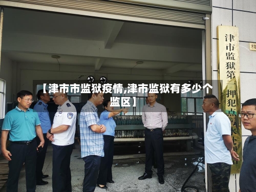 【津市市监狱疫情,津市监狱有多少个监区】-第3张图片