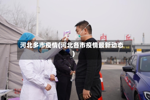 河北多市疫情(河北各市疫情最新动态)-第1张图片