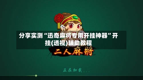 分享实测“迅奇麻将专用开挂神器	”开挂(透视)辅助教程-第1张图片