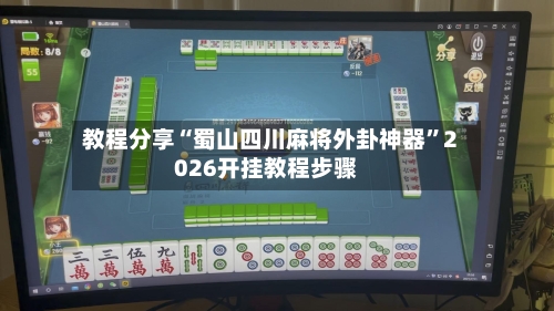 教程分享“蜀山四川麻将外卦神器	”2026开挂教程步骤-第1张图片