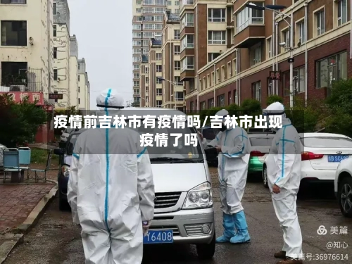 疫情前吉林市有疫情吗/吉林市出现疫情了吗-第3张图片