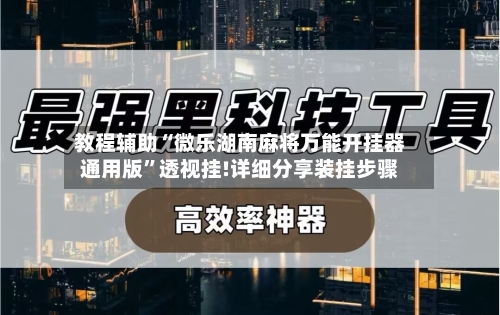 教程辅助“微乐湖南麻将万能开挂器通用版”透视挂!详细分享装挂步骤-第1张图片