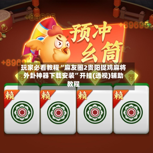 玩家必看教程“麻友圈2贵阳捉鸡麻将外卦神器下载安装”开挂(透视)辅助教程-第2张图片
