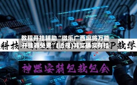 教程开挂辅助“微乐广西麻将万能开挂器免费”(透视)其实确实有挂-第1张图片