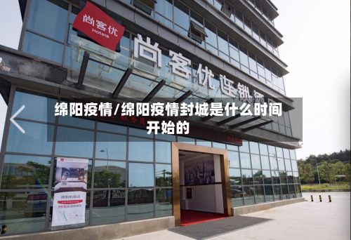 绵阳疫情/绵阳疫情封城是什么时间开始的-第1张图片