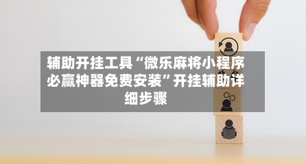 辅助开挂工具“微乐麻将小程序必赢神器免费安装”开挂辅助详细步骤-第2张图片