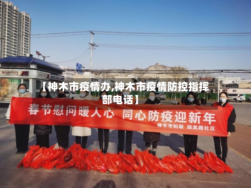 【神木市疫情办,神木市疫情防控指挥部电话】-第1张图片