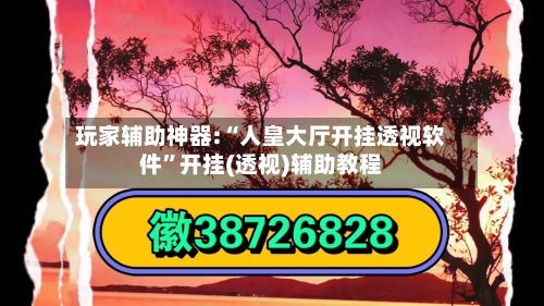 玩家辅助神器:“人皇大厅开挂透视软件”开挂(透视)辅助教程-第2张图片
