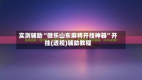 实测辅助“微乐山东麻将开挂神器	”开挂(透视)辅助教程-第1张图片