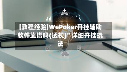 [教程经验]WePoker开挂辅助软件靠谱吗(透视)”详细开挂玩法-第2张图片
