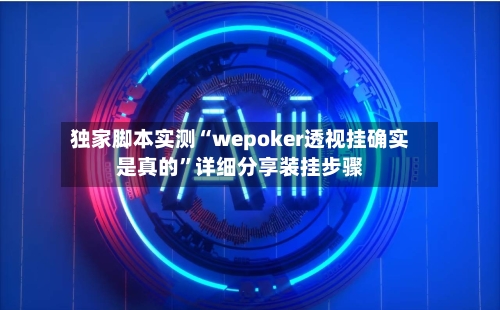 独家脚本实测“wepoker透视挂确实是真的	”详细分享装挂步骤-第2张图片