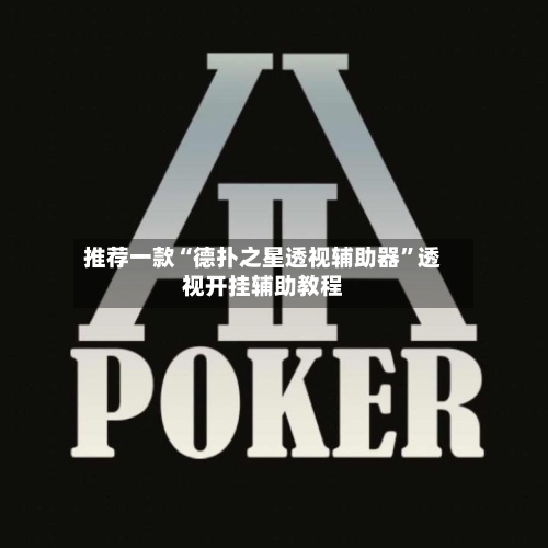推荐一款“德扑之星透视辅助器	”透视开挂辅助教程-第1张图片