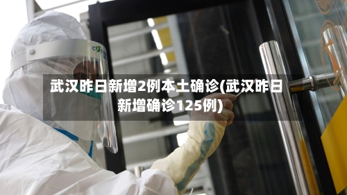 武汉昨日新增2例本土确诊(武汉昨日新增确诊125例)-第1张图片