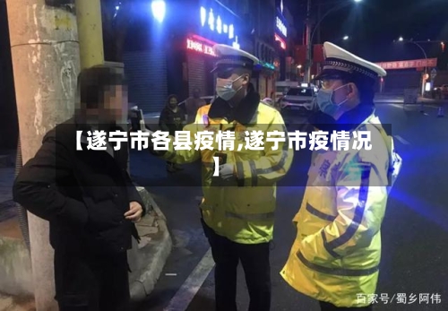 【遂宁市各县疫情,遂宁市疫情况】-第1张图片